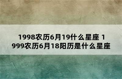 1998农历6月19什么星座 1999农历6月18阳历是什么星座